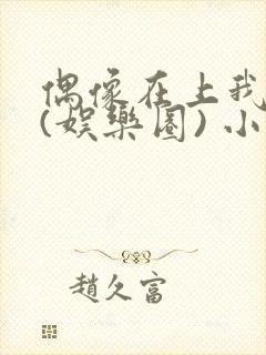 偶像在上我在下(娱乐圈) 小说免费阅读