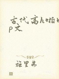 古代高h啪肉np文