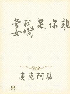 爹我是你亲生闺女啊