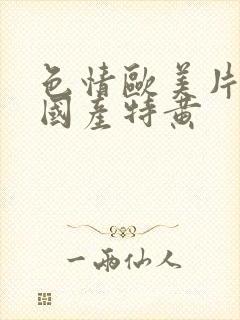 色情欧美片午夜国产特黄