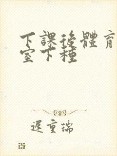 下课后体育器材室下种