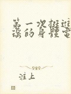 第一次挺进苏雨瑶的身体电影