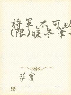 将军,不可以!(限)暖冬笔趣阁免费阅读