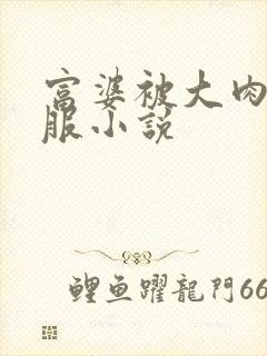 富婆被大肉楱征服小说