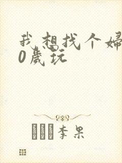 我想找个妇女50岁玩