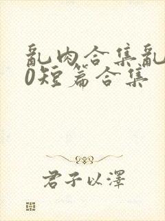 乱肉合集乱500短篇合集封面