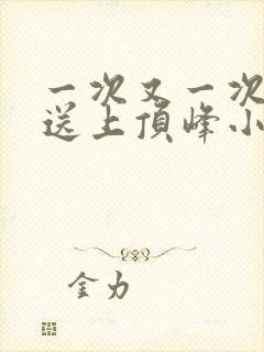 一次又一次把她送上顶峰小说
