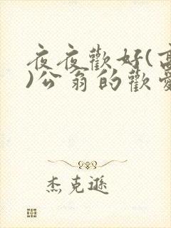 夜夜欢好(高h)公翁的欢爱h