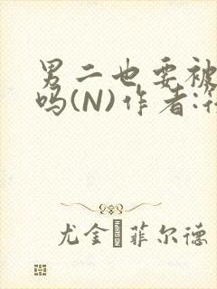 男二也要被爆炒吗(N)作者:筏喻