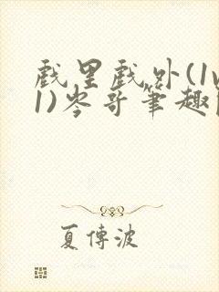 戏里戏外(1v1)岑哥笔趣阁