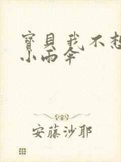 宝贝 我不想带小雨伞