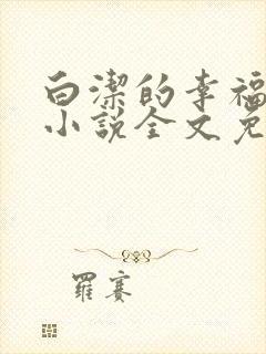 白洁的幸福生活小说全文免费笔趣阁阅读