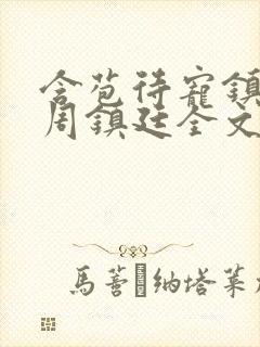 含苞待宠镇国公周镇廷全文阅读