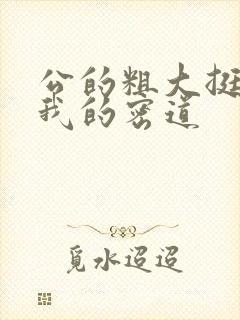 公的粗大挺进了我的密道