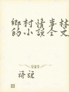 乡村情事林大牛的小说全文免费阅读无弹窗的