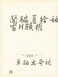 哄骗着给她破了处H顾权