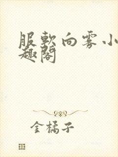 服软向雾小说笔趣阁