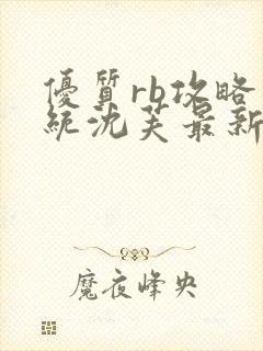 优质rb攻略系统沈芙最新章节