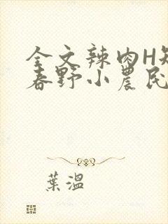 全文辣肉H短篇春野小农民