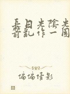 长日光阴光阴似箭乱作一团笔趣阁