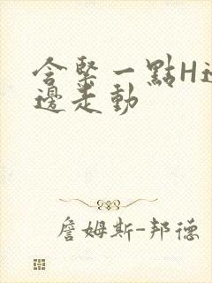 含紧一点H边做边走动