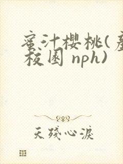 蜜汁樱桃(产乳 校园 nph)