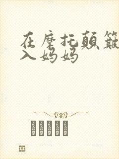 在摩托颠簸中进入妈妈