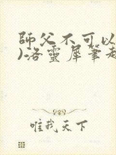 师父不可以(限)洛灵犀笔趣阁