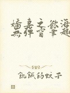 娇妻之欲海泛舟无弹窗笔趣阁