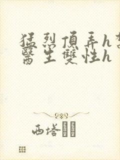 猛烈顶弄h禁欲医生双性h