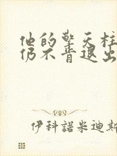 他的擎天柱巨龙仍不肯退出