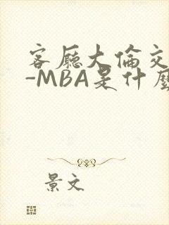 客厅大伦交侩H-MBA是什么