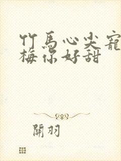 竹马心尖宠小青梅你好甜