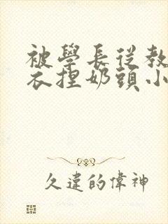 被学长从教室扒衣捏奶头小说