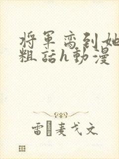 将军脔到她哭h粗话h动漫