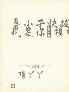 臭小子快拔出来我是你嫲视频