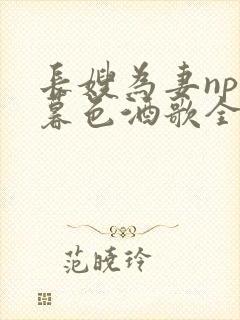 长嫂为妻npn暮色酒歌全文免费阅读笔趣阁