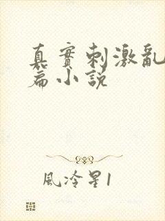 真实刺激乱13篇小说