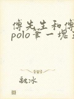 傅先生和傅太太polo笔一块五花肉