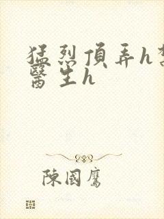 猛烈顶弄h禁欲医生h