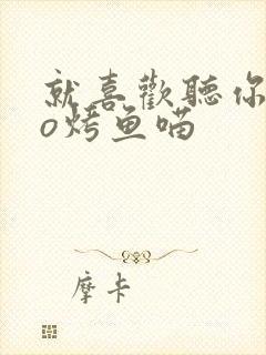 就喜欢听你叫po烤鱼喵