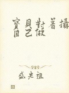 宝贝对着摄像头自己做