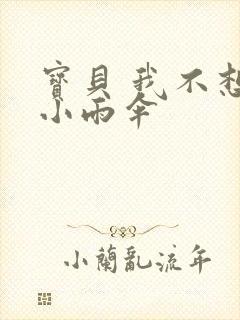 宝贝 我不想带小雨伞