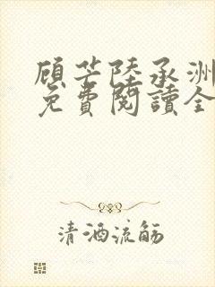 顾芒陆承洲小说免费阅读全文免费阅读下载