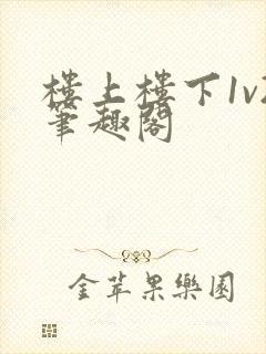 楼上楼下1v2笔趣阁