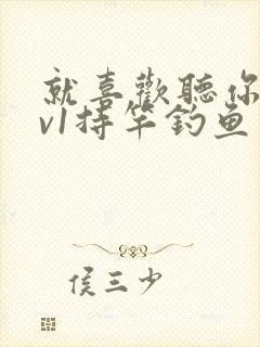 就喜欢听你叫1v1持竿钓鱼