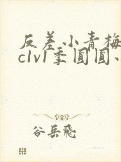 反差小青梅不经c1v1季圆圆小说