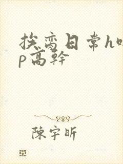 挨脔日常h啪np高干