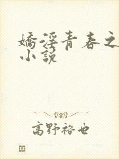 娇淫青春之放纵小说