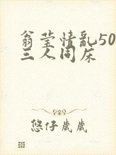 翁莹情乱50章三人同床